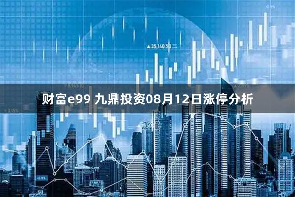 财富e99 九鼎投资08月12日涨停分析