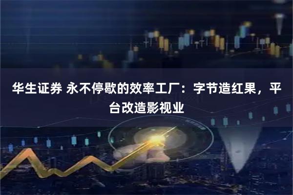 华生证券 永不停歇的效率工厂：字节造红果，平台改造影视业