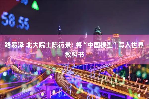 路易泽 北大院士陈衍景: 将“中国模型”写入世界教科书